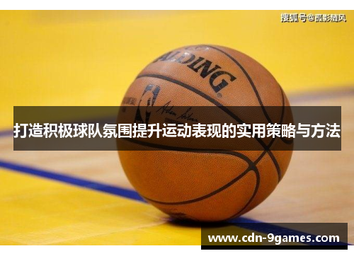 打造积极球队氛围提升运动表现的实用策略与方法