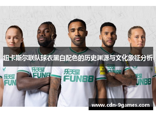 纽卡斯尔联队球衣黑白配色的历史渊源与文化象征分析