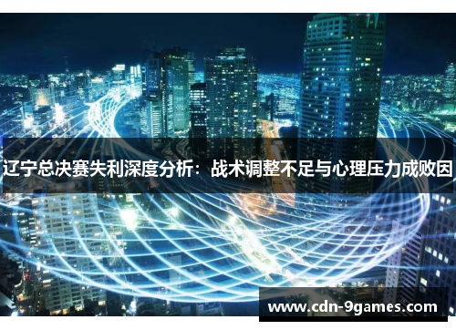 辽宁总决赛失利深度分析：战术调整不足与心理压力成败因