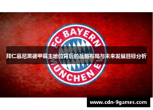 拜仁慕尼黑德甲霸主地位背后的战略布局与未来发展目标分析