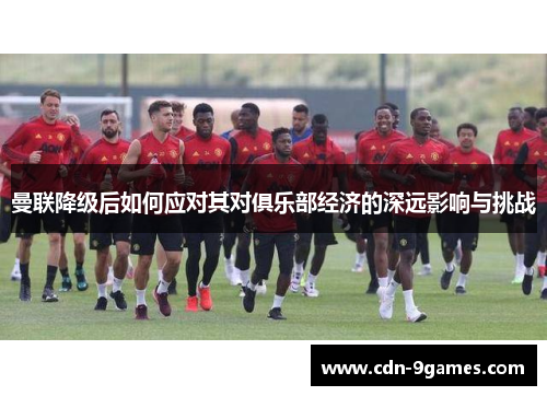 曼联降级后如何应对其对俱乐部经济的深远影响与挑战