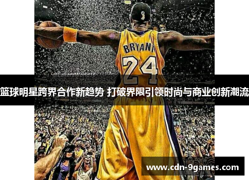 篮球明星跨界合作新趋势 打破界限引领时尚与商业创新潮流