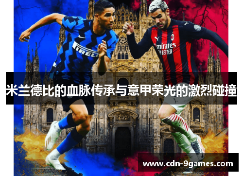 米兰德比的血脉传承与意甲荣光的激烈碰撞