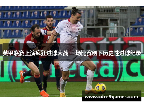 英甲联赛上演疯狂进球大战 一场比赛创下历史性进球纪录