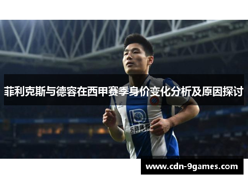 菲利克斯与德容在西甲赛季身价变化分析及原因探讨
