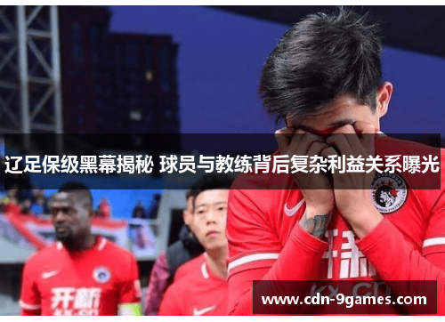 辽足保级黑幕揭秘 球员与教练背后复杂利益关系曝光