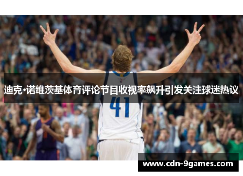 迪克·诺维茨基体育评论节目收视率飙升引发关注球迷热议