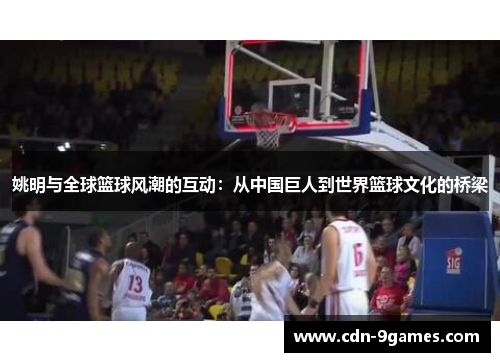 姚明与全球篮球风潮的互动：从中国巨人到世界篮球文化的桥梁