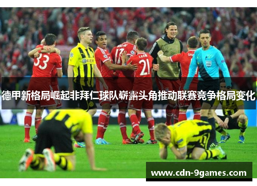 德甲新格局崛起非拜仁球队崭露头角推动联赛竞争格局变化