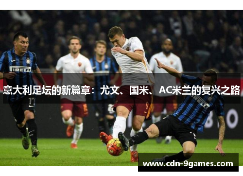 意大利足坛的新篇章：尤文、国米、AC米兰的复兴之路