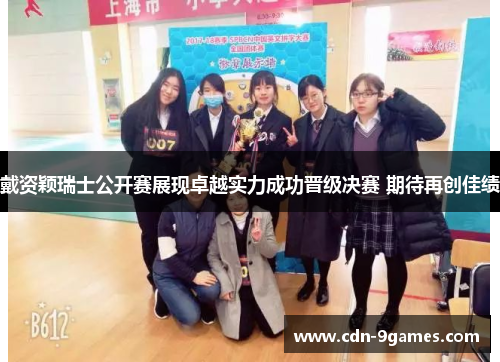 戴资颖瑞士公开赛展现卓越实力成功晋级决赛 期待再创佳绩