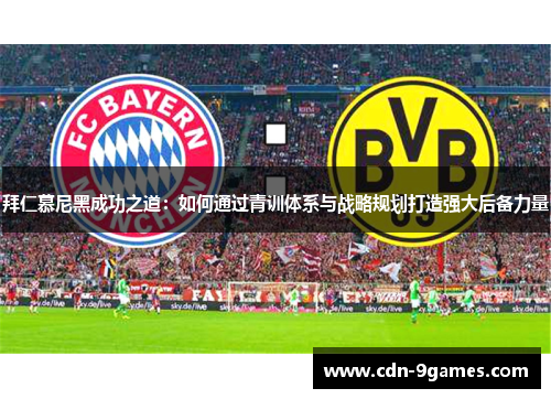 拜仁慕尼黑成功之道：如何通过青训体系与战略规划打造强大后备力量