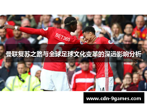 曼联复苏之路与全球足球文化变革的深远影响分析