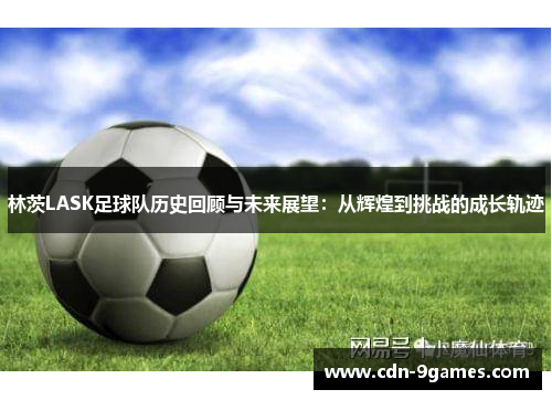 林茨LASK足球队历史回顾与未来展望：从辉煌到挑战的成长轨迹