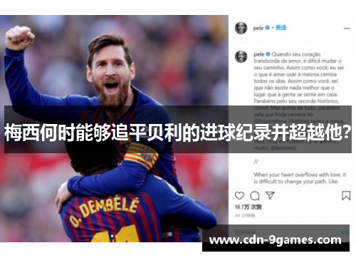 梅西何时能够追平贝利的进球纪录并超越他？