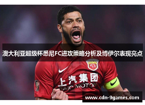 澳大利亚超级杯悉尼FC进攻策略分析及博伊尔表现亮点