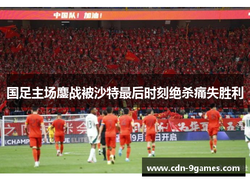 国足主场鏖战被沙特最后时刻绝杀痛失胜利